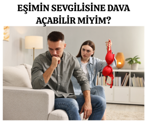 EŞİN SEVGİLİSİNE DAVA AÇILIR MI? BOŞANMADA EŞİN SEVGİLİSİNDEN TAZMİNAT ALINIR MI